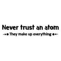 Never Trust An Atom (They Make Up Everything) T-Shirt