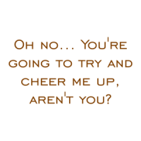 Oh no... You're going to try and cheer me up, aren't you? Shirt
