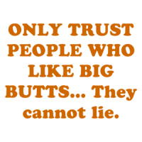 ONLY TRUST PEOPLE WHO LIKE BIG BUTTS... They cannot lie. Shirt