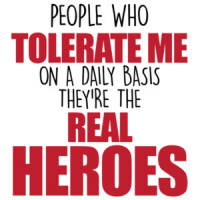 People who tolerate me on a daily basis - they're the real heroes - funny sarcastic t-shirt