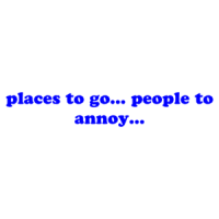 places to go... people to annoy... Shirt