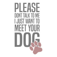 Please don't talk to me I just want to meet your dog - funny dog t-shirt
