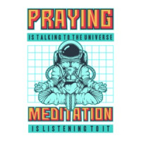 Praying Is Talking To The Universe Meditation Is Listening To It T-Shirt