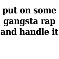 Put on some gangsta rap and handle it - funny t-shirt