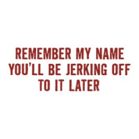 Remember My Name You'll Be Jerking Off To It Later T-shirt