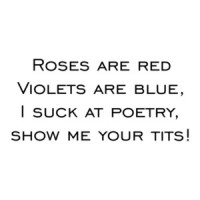 Roses are red Violets are blue, I suck at poetry, show me your tits! Shirt