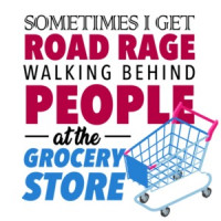 Sometimes I get road rage walking behind people at the grocery store - funny t-shirt