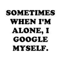 SOMETIMES WHEN I'M ALONE, I GOOGLE MYSELF. Shirt