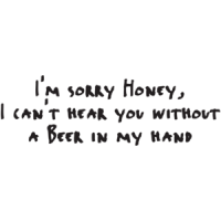 Sorry Honey, I Can't Hear You Without A Beer In My Hand T-shirt