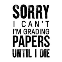 Sorry I can't I'm grading papers until I die - Funny teacher t-shirt