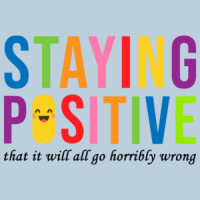 Staying Positive that it will all go horrible wrong - sarcastic t-shirt