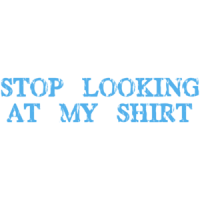 Stop Looking At My Shirt - T-shirt