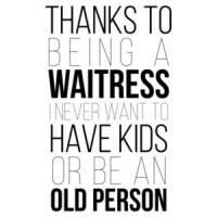 Thanks to being a waitress I never want to have kids or be an old person. Funny waitress / server t-shirt