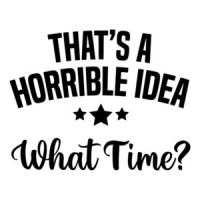 That's a horrible idea - What Time? Funny T-Shirt