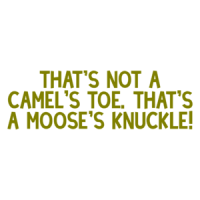 That's not a camel's toe. That's a moose's knuckle! Shirt