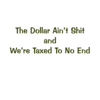 The Dollar Ain't Shirt and We're Taxed To No End Political T-Shirt