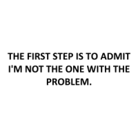 THE FIRST STEP IS TO ADMIT I'M NOT THE ONE WITH THE PROBLEM. Shirt