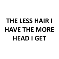 THE LESS HAIR I HAVE THE MORE HEAD I GET Shirt