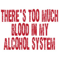 There's Too Much Blood In My Alcohol System T-shirt