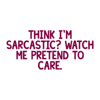 THINK I'M SARCASTIC? WATCH ME PRETEND TO CARE. Shirt