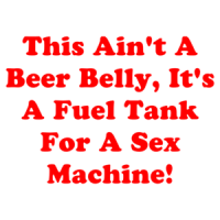 This Ain't A Beer Belly, It's A Fuel Tank For A Sex Machine! T-Shirt