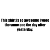 This shirt is so awesome I wore the same one the day after yesterday. Shirt