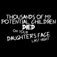 Thousands Of My Potential Children Died On Your Daughter's Face Last Night T-shirt