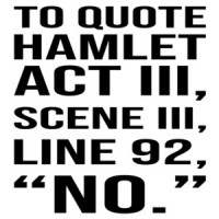 To quote hamlet act III, Scene III, Line 92, " NO." Funny Hamlet - William Shakespeare T-Shirt