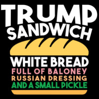 Trump Sandwich - White Bread, Full of Baloney, Russian Dressing, and a small pickly - anti trump t-shirt