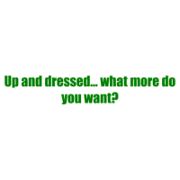 Up and dressed... what more do you want? Shirt