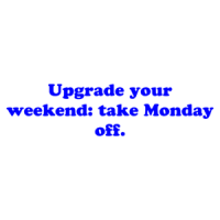 Upgrade your weekend: take Monday off. Shirt