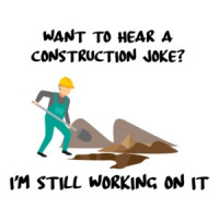 Want to hear a construction joke? I'm still working on it. Funny Construction T-Shirt