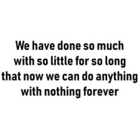 We have done so much with so little for so long that now we can do anything with nothing forever - inspirational t-shirt