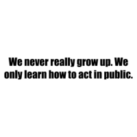 We never really grow up. We only learn how to act in public. Shirt