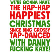 We're gonna have the hap-hap happiest Christmas since Bing Crosby tap-danced with Danny fucking Kay! Christmas T-Shirt