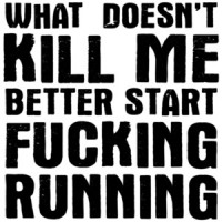What doesn't kill me better start fucking running - funny offensive t-shirt