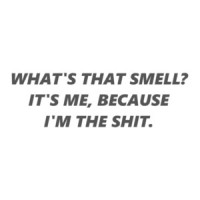 WHAT'S THAT SMELL? IT'S ME, BECAUSE I'M THE SHIT. Shirt
