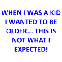 WHEN I WAS A KID I WANTED TO BE OLDER... THIS IS NOT WHAT I EXPECTED! Shirt