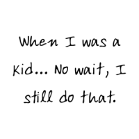 When I was a kid... No wait, I still do that. Shirt