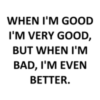 WHEN I'M GOOD I'M VERY GOOD, BUT WHEN I'M BAD, I'M EVEN BETTER. Shirt