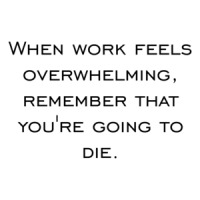 When work feels overwhelming, remember that you're going to die. Shirt