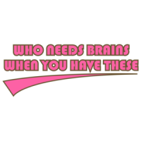 Who Needs Brains When You Have These Shirt