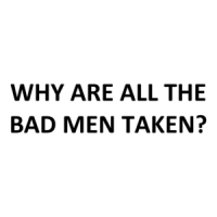 Why Are All The Bad Men Taken? Shirt