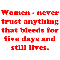 Women - never trust anything that bleeds for five days and still lives. Shirt