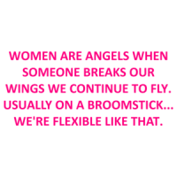 Women Are Angels When Someone Breaks Our Wings We Continue To Fly. Usually On A Broomstick... We're Flexible Like That. Shirt