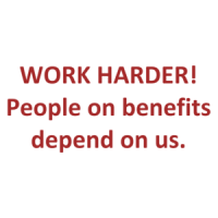 WORK HARDER! People on benefits depend on us. Shirt