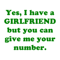 Yes, I have a GIRLFRIEND but you can give me your number. Shirt