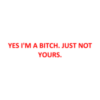 YES I'M A BITCH. JUST NOT YOURS. Shirt