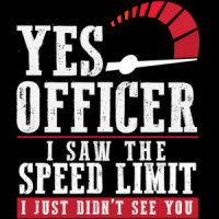 Yes officer I saw the speed limit I just didn't see you - funny speeding t-shirt