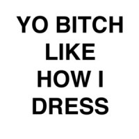Yo Bitch Like How I Dress Shirt
